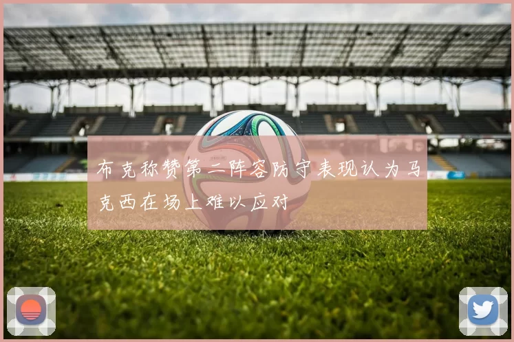 布克称赞第二阵容防守表现认为马克西在场上难以应对