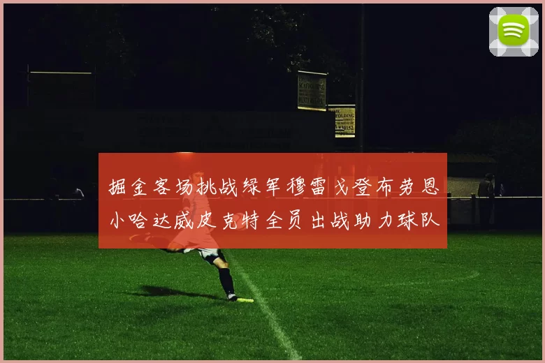 掘金客场挑战绿军穆雷戈登布劳恩小哈达威皮克特全员出战助力球队