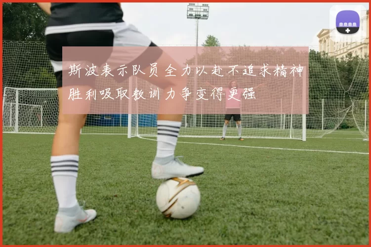 斯波表示队员全力以赴不追求精神胜利吸取教训力争变得更强