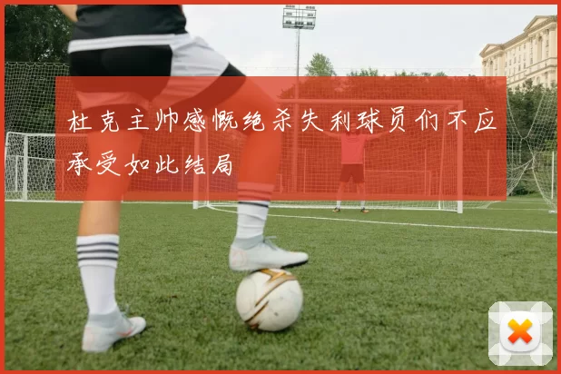 杜克主帅感慨绝杀失利球员们不应承受如此结局