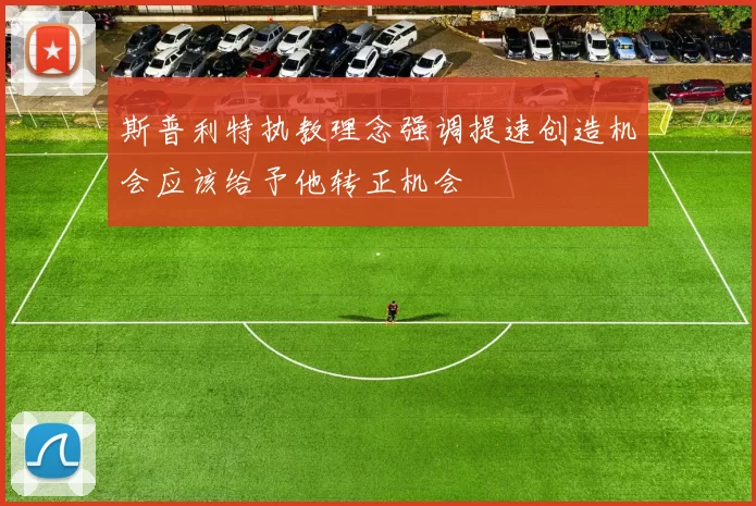 斯普利特执教理念强调提速创造机会应该给予他转正机会