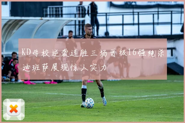 KD母校逆袭连胜三场晋级16强绝杀迪班萨展现惊人实力