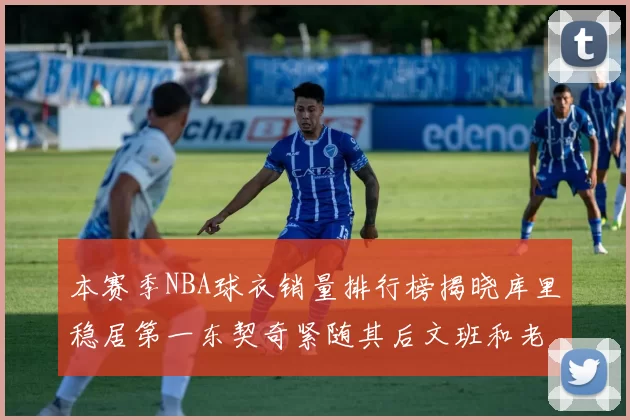 本赛季NBA球衣销量排行榜揭晓库里稳居第一东契奇紧随其后文班和老詹表现不俗